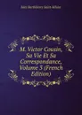 M. Victor Cousin, Sa Vie Et Sa Correspondance, Volume 3 (French Edition) - Jules Barthélemy Saint-Hilaire