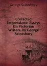 Corrected Impressions: Essays On Victorian Writers, by George Saintsbury - George Saintsbury
