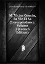M. Victor Cousin, Sa Vie Et Sa Correspondance, Volume 1 (French Edition) - Jules Barthélemy Saint-Hilaire