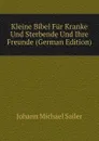 Kleine Bibel Fur Kranke Und Sterbende Und Ihre Freunde (German Edition) - Johann Michael Sailer