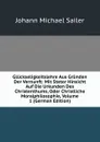 Gluckseligkeitslehre Aus Grunden Der Vernunft: Mit Steter Hinsicht Auf Die Urkunden Des Christenthums, Oder Christliche Moralphilosophie, Volume 1 (German Edition) - Johann Michael Sailer
