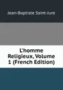 L.homme Religieux, Volume 1 (French Edition) - Jean-Baptiste Saint-Jure