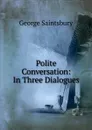 Polite Conversation: In Three Dialogues - George Saintsbury
