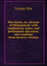 The Koran, or, Alcoran of Mohammed: with explanatory notes, and preliminary discourse, also readings from Savary.s version - George Sale