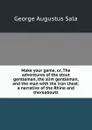 Make your game, or, The adventures of the stout gentleman, the slim gentleman, and the man with the iron chest: a narrative of the Rhine and thereabouts - George Augustus Sala