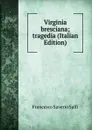 Virginia bresciana; tragedia (Italian Edition) - Francesco Saverio Salfi