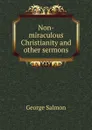 Non-miraculous Christianity and other sermons - George Salmon