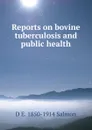 Reports on bovine tuberculosis and public health - D E. 1850-1914 Salmon