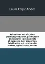 Animal fats and oils, their practical production, purification and uses for a great variety of purposes, their properties, falsification and . and candle makers, agriculturists, tanner - Louis Edgar Andés