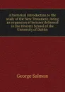A historical introduction to the study of the New Testament; being an expansion of lectures delivered in the Divinity School of the University of Dublin - George Salmon