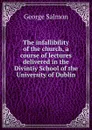 The infallibility of the church, a course of lectures delivered in the Divintiy School of the University of Dublin - George Salmon