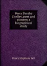 Percy Bysshe Shelley, poet and pioneer; a biographical study - Henry Stephens Salt