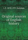 Original sources of English history - L F. 1878-1971 Salzman