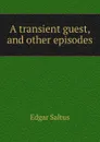 A transient guest, and other episodes - Saltus Edgar