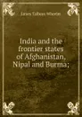 India and the frontier states of Afghanistan, Nipal and Burma; - James Talboys Wheeler