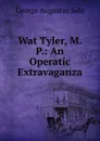Wat Tyler, M.P.: An Operatic Extravaganza - George Augustus Sala
