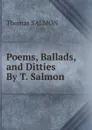 Poems, Ballads, and Ditties By T. Salmon. - Thomas Salmon