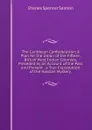 The Caribbean Confederation: A Plan for the Union of the Fifteen British West Indian Colonies, Preceded by an Account of the Past and Present . a True Explanation of the Haytian Mystery, - Charles Spencer Salmon