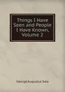 Things I Have Seen and People I Have Known, Volume 2 - George Augustus Sala