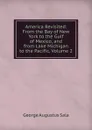 America Revisited: From the Bay of New York to the Gulf of Mexico, and from Lake Michigan to the Pacific, Volume 2 - George Augustus Sala