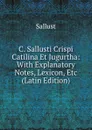 C. Sallusti Crispi Catilina Et Jugurtha: With Explanatory Notes, Lexicon, Etc (Latin Edition) - Sallust