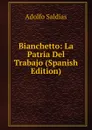 Bianchetto: La Patria Del Trabajo (Spanish Edition) - Adolfo Saldías