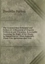 The Learned Man Defended and Reform.d: A Discourse of Singular Politeness and Elocution, Seasonably Asserting the Right of the Muses in Opposition to . More Especially Those Two Ignorance and Vice - Daniello Bartoli