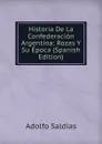Historia De La Confederacion Argentina: Rozas Y Su Epoca (Spanish Edition) - Adolfo Saldías