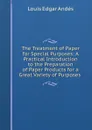 The Treatment of Paper for Special Purposes: A Practical Introduction to the Preparation of Paper Products for a Great Variety of Purposes . - Louis Edgar Andés