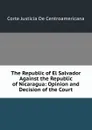 The Republic of El Salvador Against the Republic of Nicaragua: Opinion and Decision of the Court - Corte justicia de centroamericana