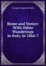 Rome and Venice: With Other Wanderings in Italy, in 1866-7 - George Augustus Sala