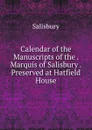 Calendar of the Manuscripts of the . Marquis of Salisbury . Preserved at Hatfield House - Salisbury