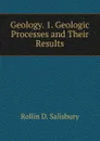 Geology. 1. Geologic Processes and Their Results - Rollin D. Salisbury