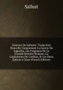 Oeuvres De Salluste: Traduction Nouvelle Comprenant La Guerre De Jugurtha, Les Fragmens De La Grande Histoire Romane, La Conjuration De Catilina, Et Les Deux Epitres a Cesar (French Edition) - Sallust
