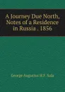 A Journey Due North, Notes of a Residence in Russia . 1856 - George Augustus H.F. Sala