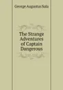 The Strange Adventures of Captain Dangerous - George Augustus Sala