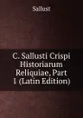 C. Sallusti Crispi Historiarum Reliquiae, Part 1 (Latin Edition) - Sallust