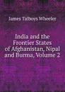India and the Frontier States of Afghanistan, Nipal and Burma, Volume 2 - James Talboys Wheeler