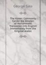 The Koran: Commonly Called the Alcoran of Mohammed: Translated Into English Immediately from the Original Arabic - George Sale