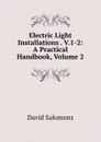Electric Light Installations . V.1-2: A Practical Handbook, Volume 2 - David Salomons