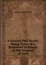 A Journey Due North: Being Notes of a Residence in Russia in the Summer of 1856 - George Augustus Sala