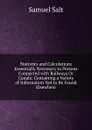 Statistics and Calculations Essentially Necessary to Persons Connected with Railways Or Canals: Containing a Variety of Information Not to Be Found Elsewhere - Samuel Salt