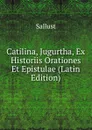 Catilina, Jugurtha, Ex Historiis Orationes Et Epistulae (Latin Edition) - Sallust