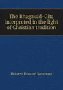 The Bhagavad-Gita interpreted in the light of Christian tradition - Holden Edward Sampson