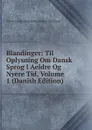 Blandinger: Til Oplysning Om Dansk Sprog I Aeldre Og Nyere Tid, Volume 1 (Danish Edition) - Universitets-jubilæets Danske Samfund