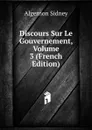 Discours Sur Le Gouvernement, Volume 3 (French Edition) - Algernon Sidney