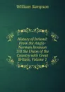 History of Ireland: From the Anglo-Norman Invasion Till the Union of the Country with Great Britain, Volume 1 - William Sampson
