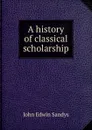 A history of classical scholarship - John Edwin Sandys