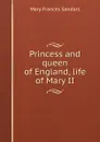 Princess and queen of England, life of Mary II - Mary Frances Sandars