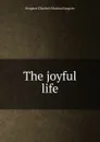 The joyful life - Margaret E.M. Sangster